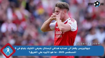 جيوكيريس يقفز إلى صدارة هدافي آرسنال بمرمى أتلتيك بلباو في 9 أغسطس 2025 – ما هو تأثيره على الفريق؟